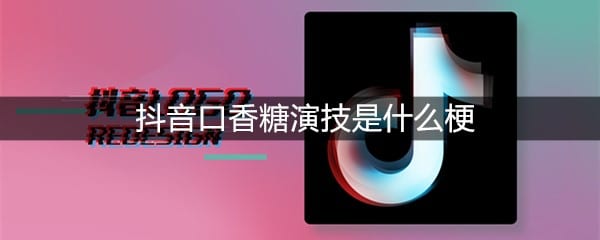 抖阴口香糖演技是什么梗