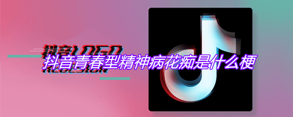 抖阴青春型精神病花痴是什么梗