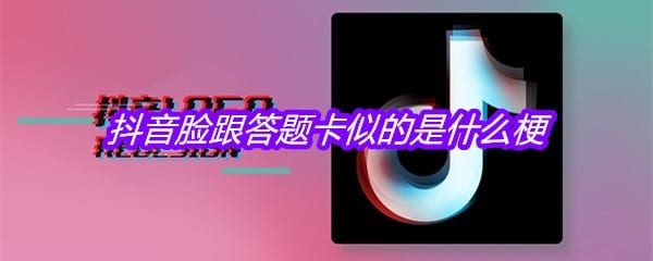 抖阴脸跟答题卡似的是什么梗