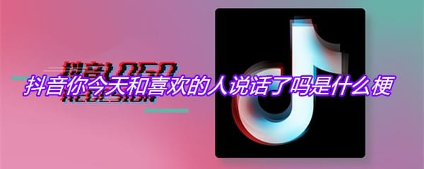 抖阴你今天和喜欢的人说话了吗是什么梗