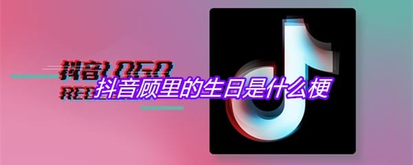 抖阴顾里的生日是什么梗