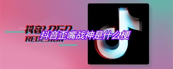 抖阴歪嘴战神是什么梗