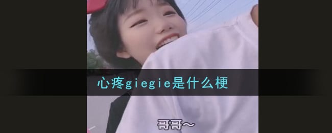 心疼giegie是什么梗 心疼giegie梗的意思及出处介绍