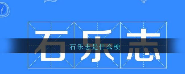 石乐志是什么梗 抖阴石乐志是什么意思
