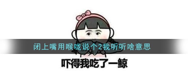闭上嘴用喉咙说个2我听听啥意思 闭上嘴用喉咙说个2我听听什么梗
