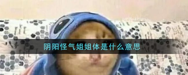 阴阳怪气姐姐体是什么意思 阴阳怪气姐姐体文案