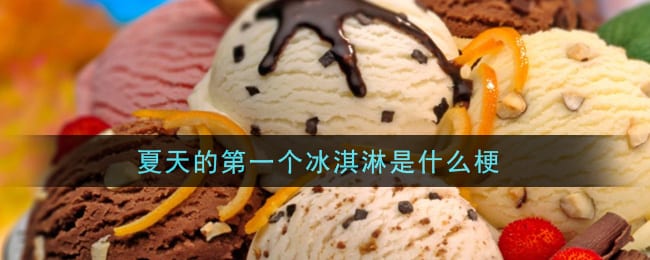 夏天的第一个冰淇淋是什么梗 夏天的第一个冰淇淋梗的意思及出处介绍