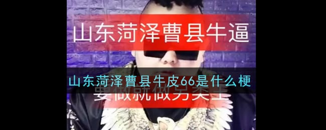 山东菏泽曹县牛皮66是什么梗 山东菏泽曹县牛皮66梗的意思及出处介绍