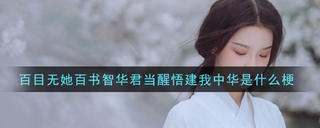 百目无她百书智华君当醒悟建我中华是什么梗 百目无她百书智华君当醒悟建我中华梗的意思及出处介绍