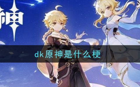dk原神是什么梗 dk原神梗的意思及出处介绍