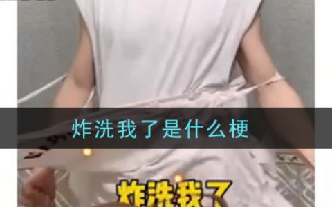抖阴炸洗我了是什么梗 炸洗我了梗的意思及出处介绍