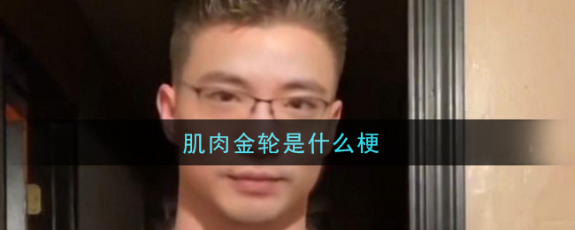 肌肉金轮是什么梗 肌肉金轮梗的意思及出处介绍图