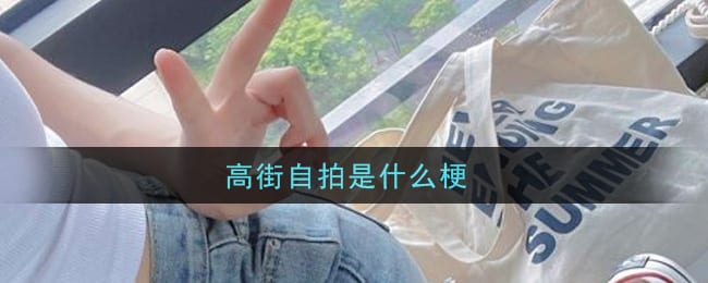 高街自拍是什么梗 高街自拍是什么意思