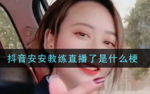 抖阴安安教练直播了是什么梗 抖阴安安教练直播了梗的意思及出处介绍