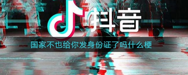 国家不也给你发身份证了吗什么梗 国家不也给你发身份证了吗意思介绍