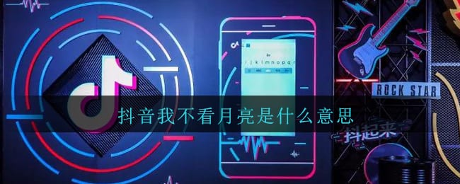 抖阴我不看月亮是什么更 聊天说我不看月亮是什么意思