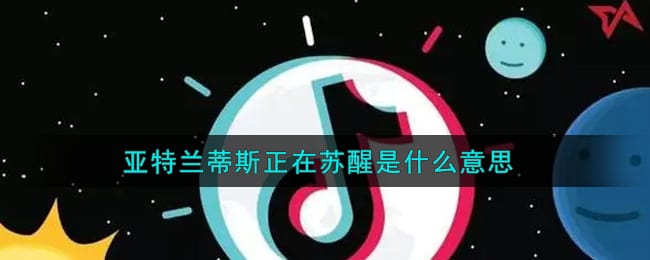亚特兰蒂斯正在苏醒是什么意思 抖阴亚特兰蒂斯正在苏醒意思介绍