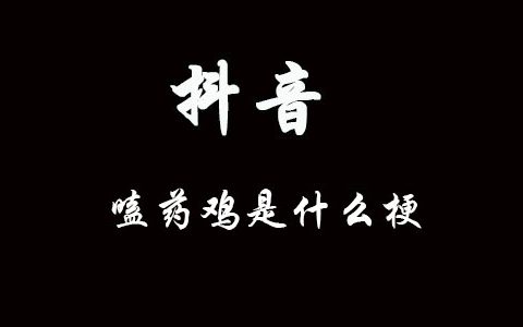 嗑药鸡什么意思什么梗 抖阴嗑药鸡含义出处介绍