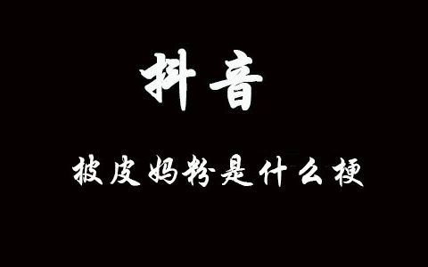 披皮妈粉什么意思什么梗 抖阴披皮妈粉含义出处介绍