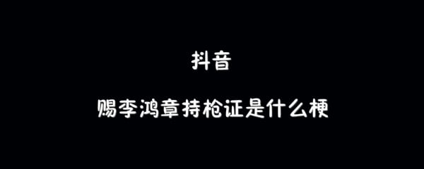 抖阴赐李鸿章持枪证是什么梗 赐李鸿章持枪证梗介绍