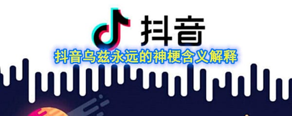乌兹永远的神是什么梗 抖阴乌兹永远的神梗含义解释