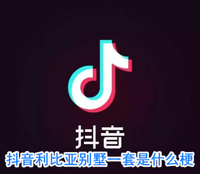 抖阴利比亚别墅一套什么意思 抖阴利比亚别墅一套什么梗