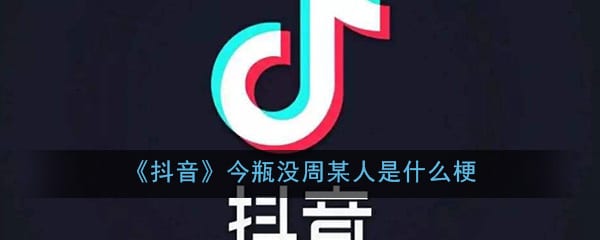 抖阴今瓶没周某人是什么梗 今瓶没周某人梗含义出处介绍