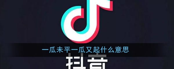 一瓜未平一瓜又起是什么意思 抖阴一瓜未平一瓜又起梗意思详情介绍