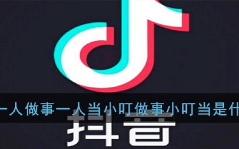 抖阴一人做事一人当小叮做事小叮当是什么梗 抖阴一人做事一人当小叮做事小叮当出处意思详解