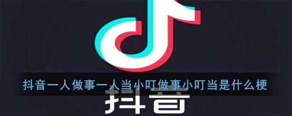 抖阴一人做事一人当小叮做事小叮当是什么梗 抖阴一人做事一人当小叮做事小叮当出处意思详解