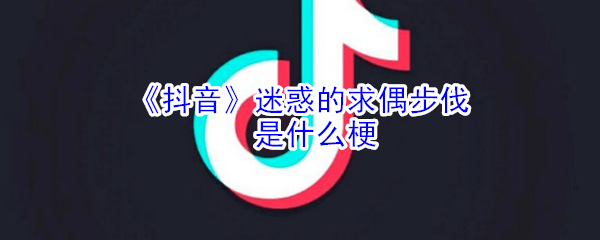 抖阴迷惑的求偶步伐是什么梗 迷惑的求偶步伐是什么意思