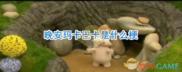 晚安玛卡巴卡是什么梗 晚安玛卡巴卡是什么意思