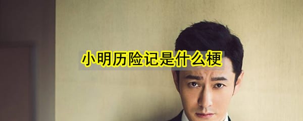 小明历险记是什么梗 小明历险记出处来源