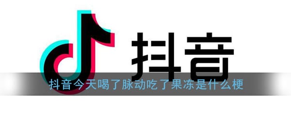 抖阴今天喝了脉动吃了果冻还是忍不住对你心动是什么梗 今天喝了脉动啊原视频