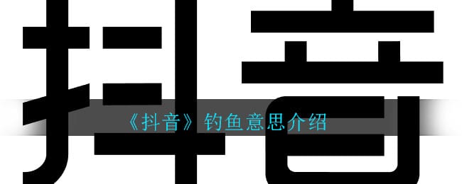 抖阴钓鱼什么意思 抖阴禁止钓鱼梗详细介绍