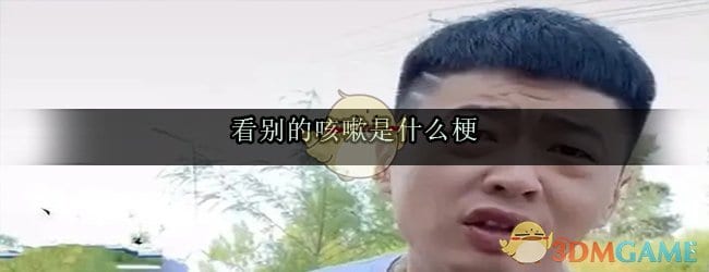 看别的咳嗽是什么梗 看别的咳嗽出处来源