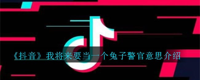 抖阴我将来要当一个兔子警官什么意思 我将来要当一个兔子警官意思介绍