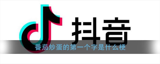 番茄炒蛋的第一个字是什么梗 抖阴评论番茄炒蛋的第一个字是什么意思