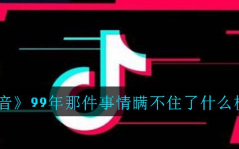抖阴99年那件事情瞒不住了什么梗 99年那件事情瞒不住了梗介绍