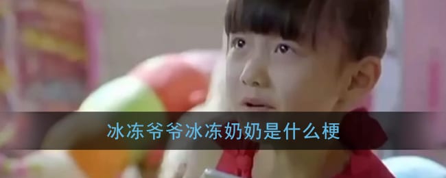 冰冻爷爷冰冻奶奶是什么梗 冰冻爷爷冰冻奶奶是什么电视剧
