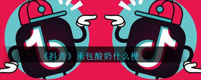 抖阴承包酸奶什么梗 承包酸奶意思介绍