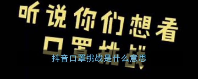 抖阴口罩挑战是什么意思 口罩挑战是什么梗