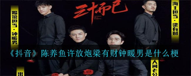 抖阴陈养鱼许放炮梁有财钟暖男是什么梗 陈养鱼许放炮梁有财钟暖男介绍