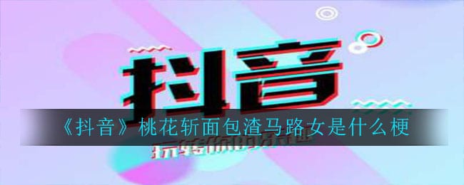 抖阴桃花斩面包渣马路女是什么梗 桃花斩面包渣马路女意思介绍