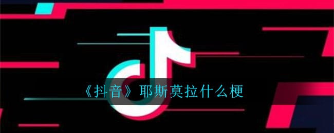 抖阴耶斯莫拉什么梗 耶斯莫拉意思介绍