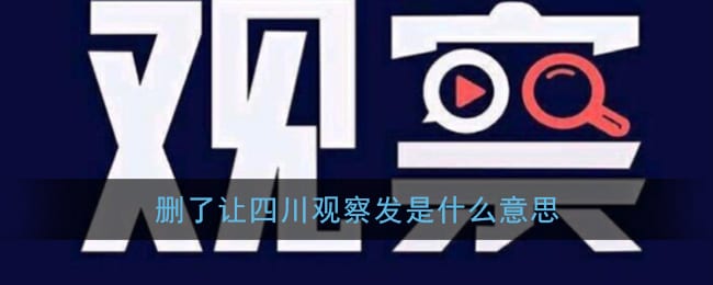 删了让四川观察发是什么意思 抖阴四川观察什么梗