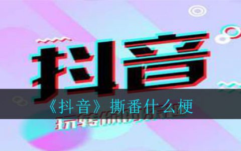 抖阴撕番什么梗 撕番意思介绍
