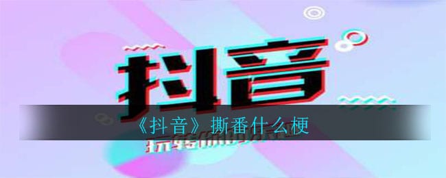 抖阴撕番什么梗 撕番意思介绍