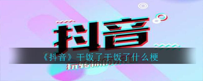 抖阴干饭了干饭了什么梗 干饭了干饭了意思介绍