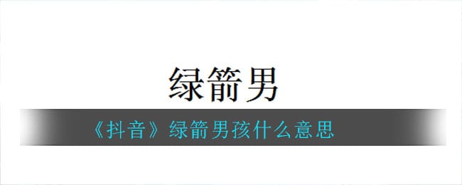 抖阴绿箭男孩什么意思 绿箭男孩意思介绍